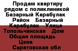 Продам квартиру рядом с поликлиникой, Базарный Карабулак › Район ­ Базарный Карабулак › Улица ­ Топольчанская › Дом ­ 5 › Общая площадь ­ 50 › Цена ­ 570 000 - Саратовская обл. Недвижимость » Квартиры продажа   . Саратовская обл.